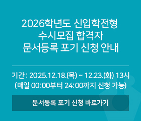 2026학년도 신입학전형 수시모집 합격자 문서등록 포기 신청 안내
기간 : 2025.12.18.(목) ~ 12.23.(화) 13시
문서등록 포기 신청 바로가기