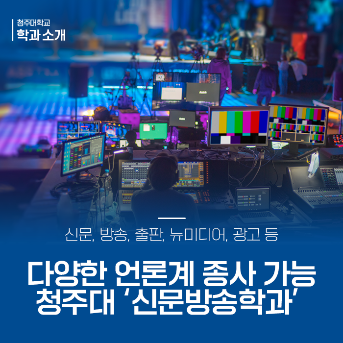 신문, 방송, 출판, 뉴미디어, 광고 등 다양한 언론계 종사 및 커뮤니케이션 전문가가 될 수 있는 청주대 신문방송학과! 이미지